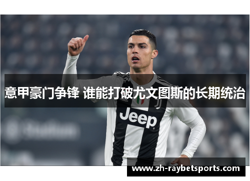 意甲豪门争锋 谁能打破尤文图斯的长期统治