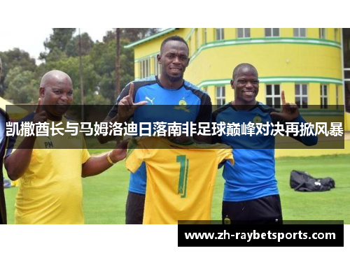 凯撒酋长与马姆洛迪日落南非足球巅峰对决再掀风暴