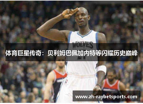 体育巨星传奇：贝利姆巴佩加内特等闪耀历史巅峰