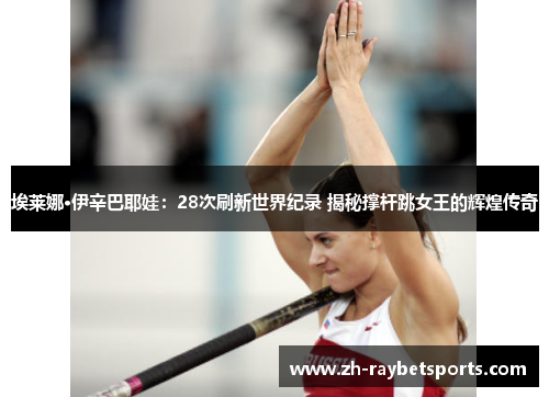 埃莱娜·伊辛巴耶娃：28次刷新世界纪录 揭秘撑杆跳女王的辉煌传奇