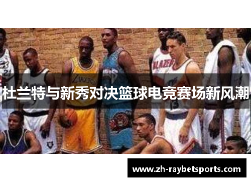 杜兰特与新秀对决篮球电竞赛场新风潮
